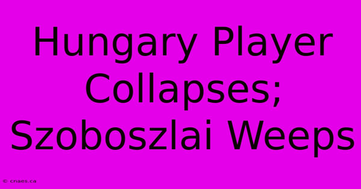 Hungary Player Collapses; Szoboszlai Weeps