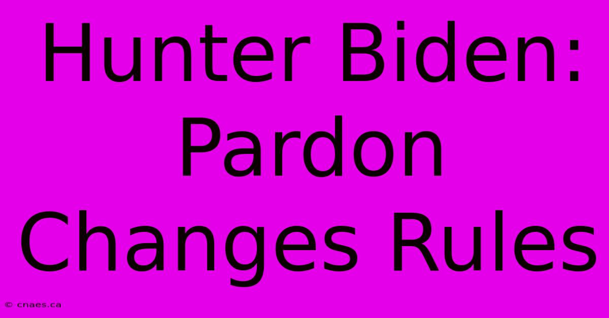 Hunter Biden: Pardon Changes Rules