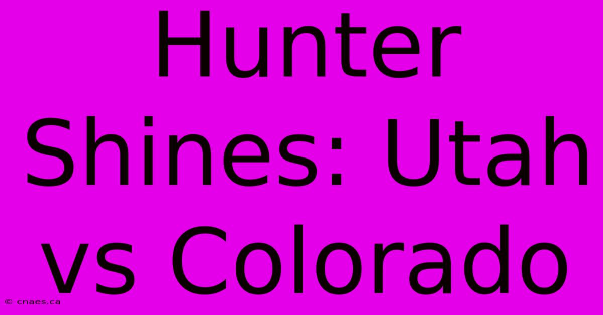 Hunter Shines: Utah Vs Colorado