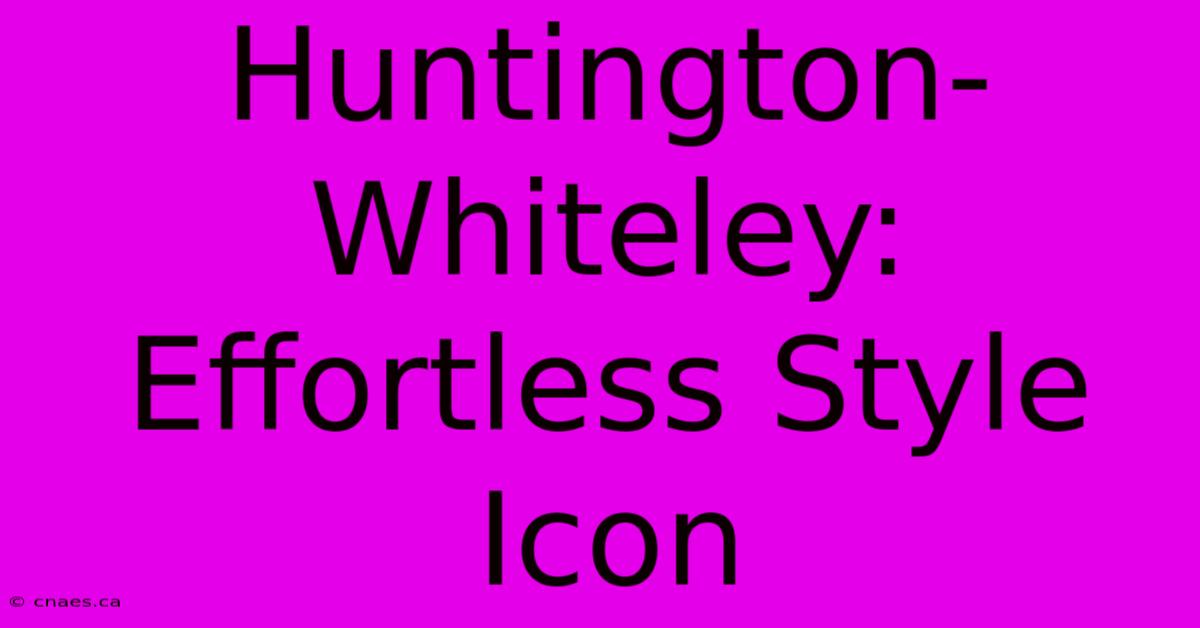 Huntington-Whiteley: Effortless Style Icon