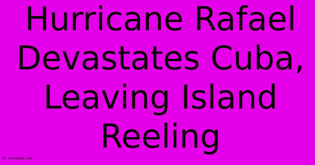 Hurricane Rafael Devastates Cuba, Leaving Island Reeling