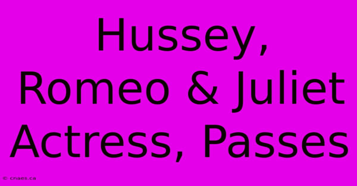 Hussey, Romeo & Juliet Actress, Passes