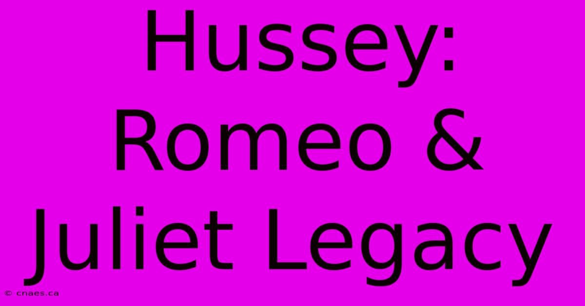 Hussey: Romeo & Juliet Legacy