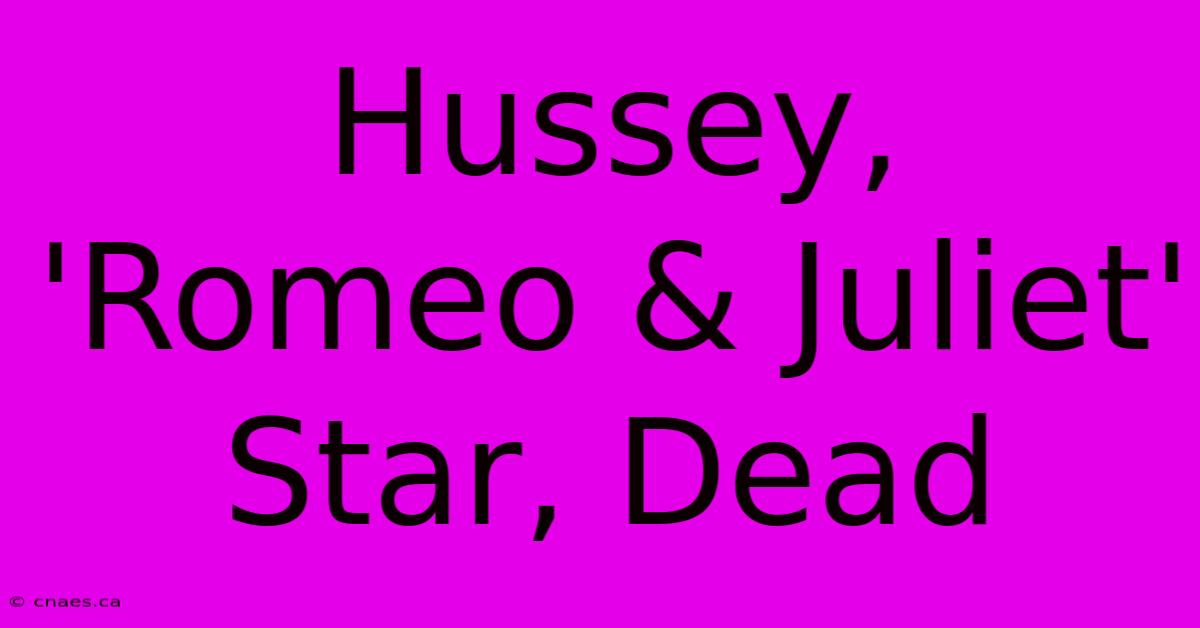 Hussey, 'Romeo & Juliet' Star, Dead