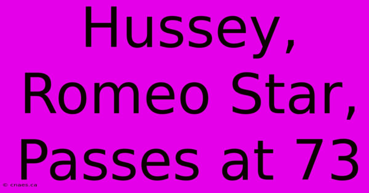 Hussey, Romeo Star, Passes At 73