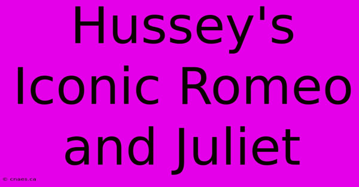 Hussey's Iconic Romeo And Juliet