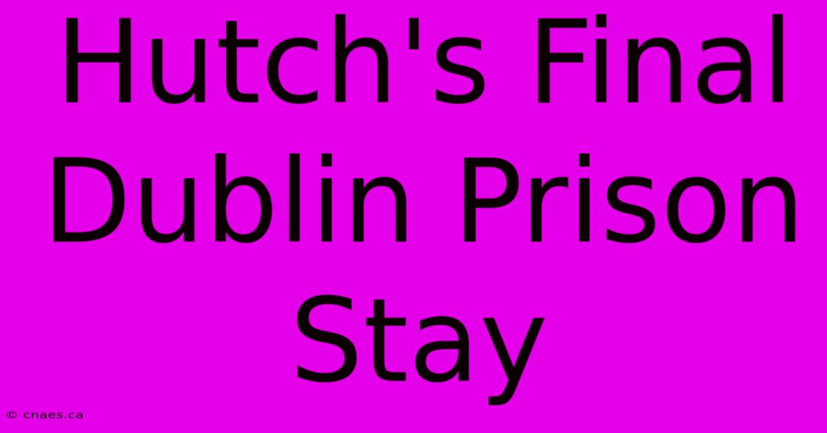 Hutch's Final Dublin Prison Stay