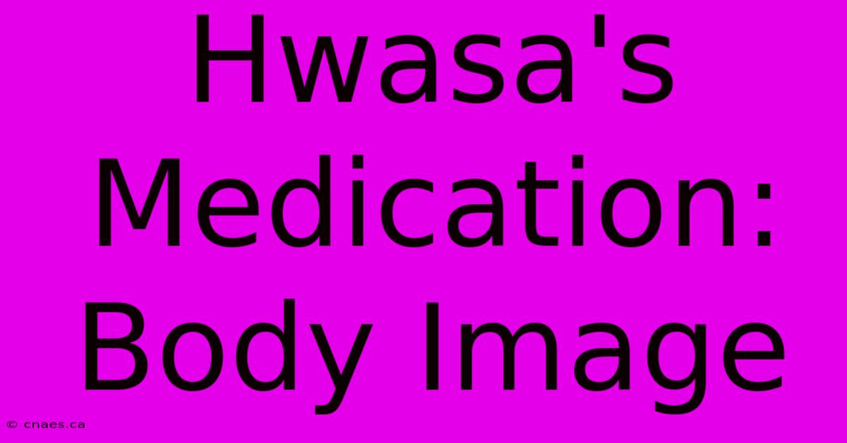 Hwasa's Medication: Body Image