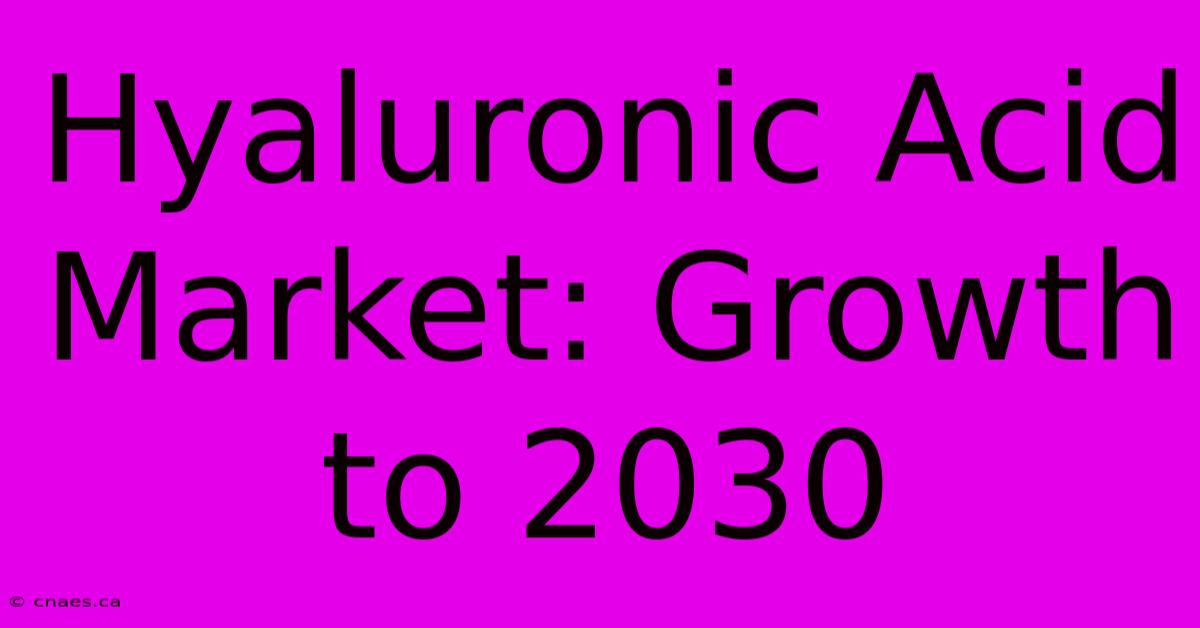 Hyaluronic Acid Market: Growth To 2030