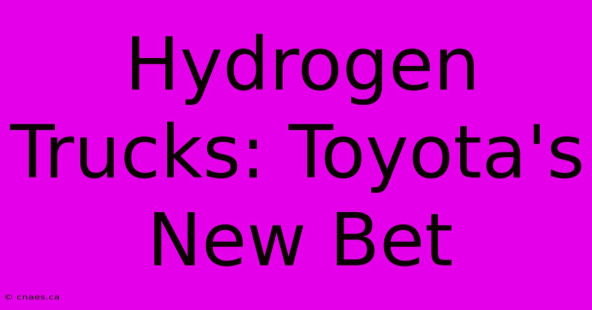 Hydrogen Trucks: Toyota's New Bet