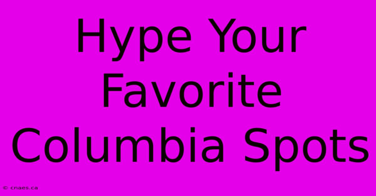 Hype Your Favorite Columbia Spots