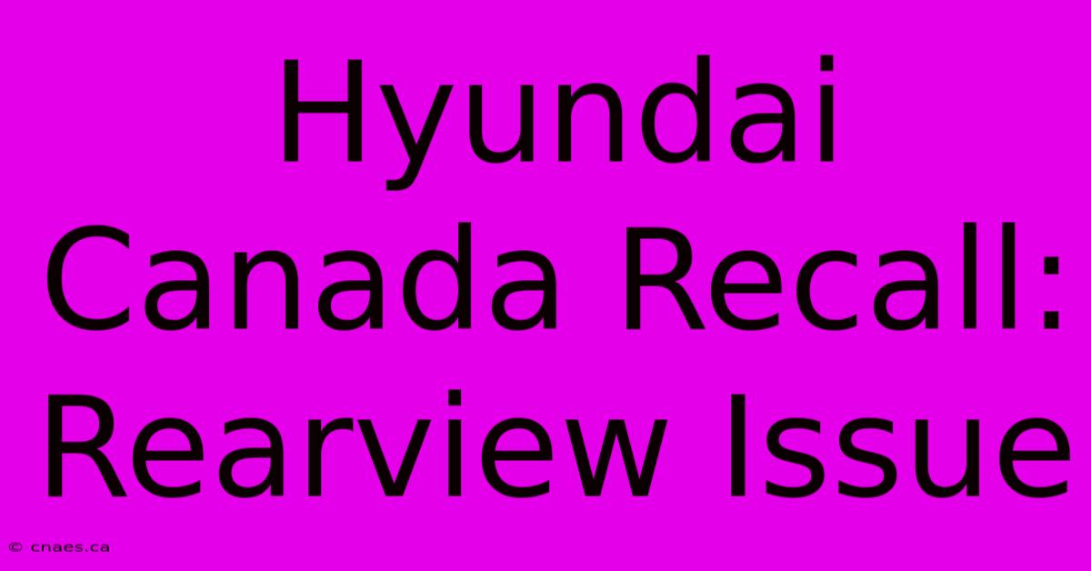 Hyundai Canada Recall: Rearview Issue