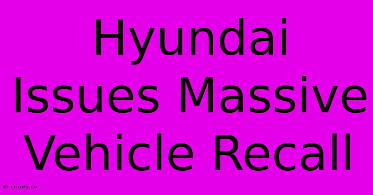 Hyundai Issues Massive Vehicle Recall