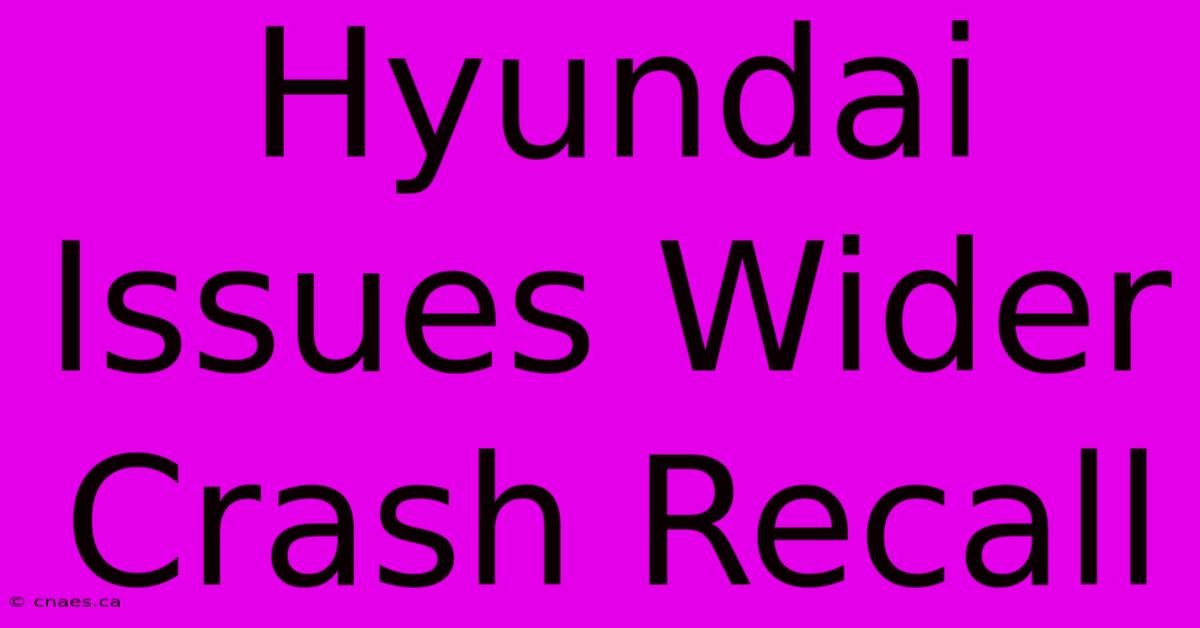 Hyundai Issues Wider Crash Recall