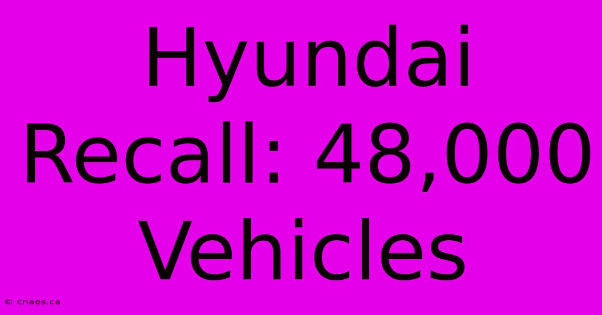 Hyundai Recall: 48,000 Vehicles