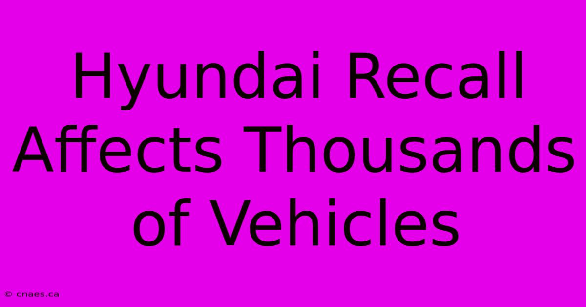 Hyundai Recall Affects Thousands Of Vehicles