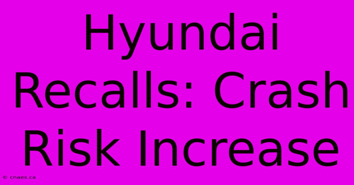 Hyundai Recalls: Crash Risk Increase