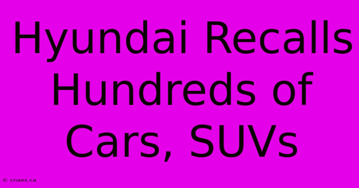 Hyundai Recalls Hundreds Of Cars, SUVs