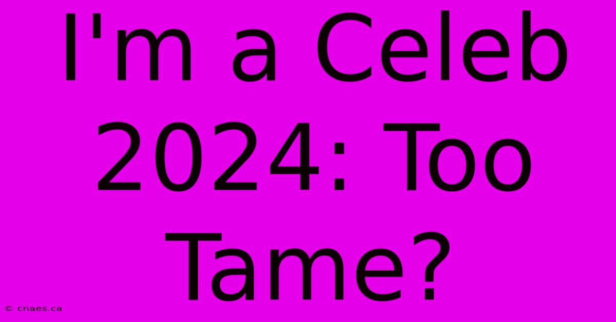 I'm A Celeb 2024: Too Tame?