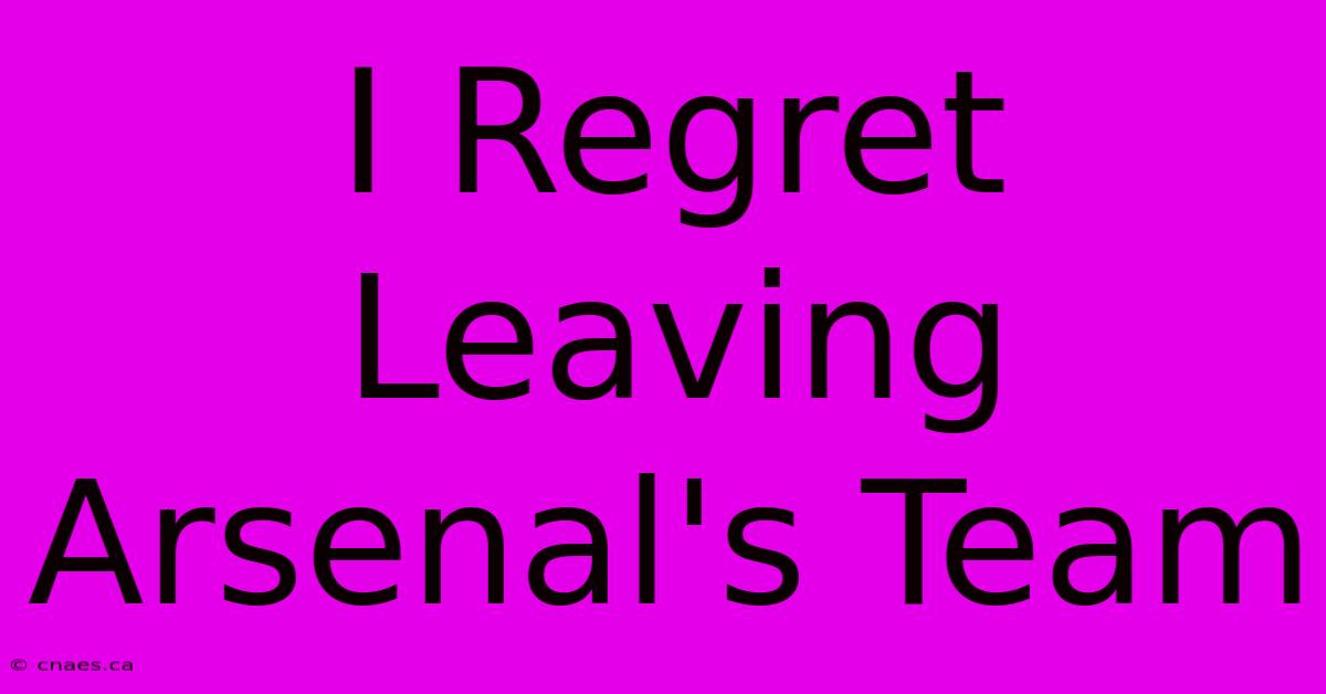 I Regret Leaving Arsenal's Team