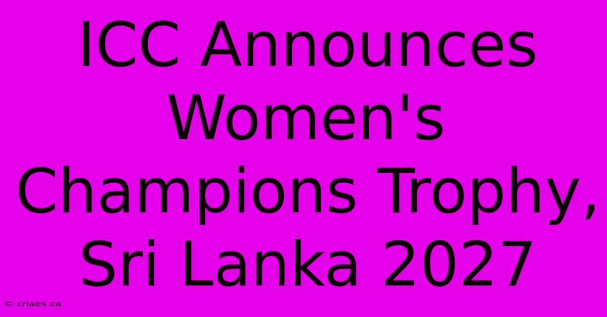 ICC Announces Women's Champions Trophy, Sri Lanka 2027