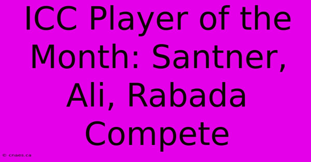 ICC Player Of The Month: Santner, Ali, Rabada Compete