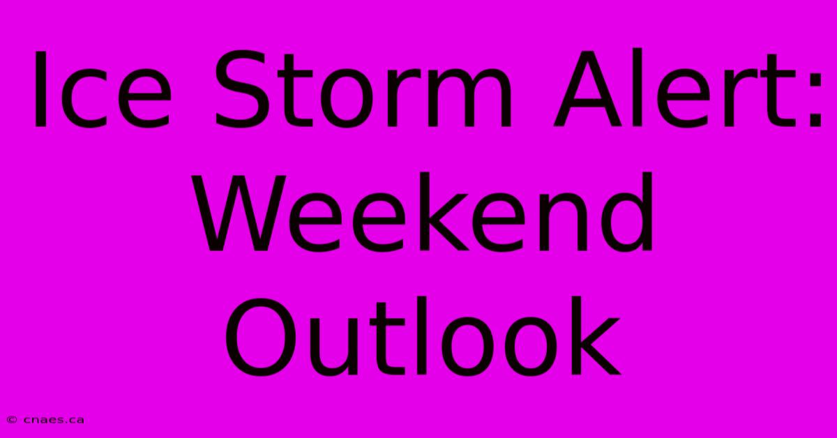 Ice Storm Alert: Weekend Outlook