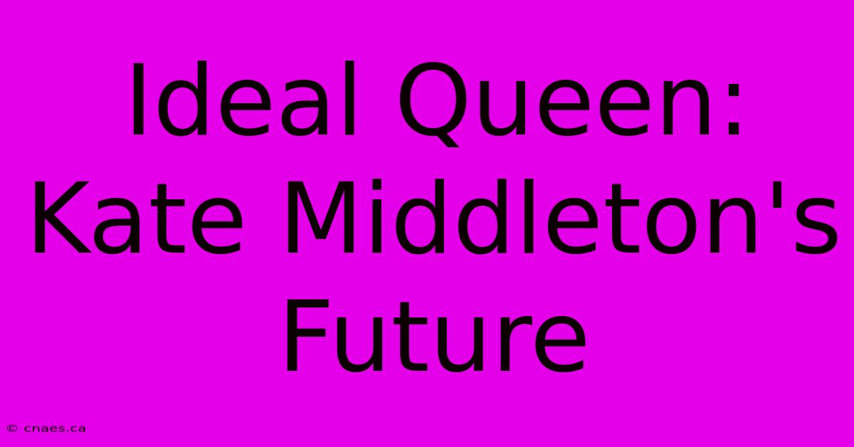 Ideal Queen: Kate Middleton's Future