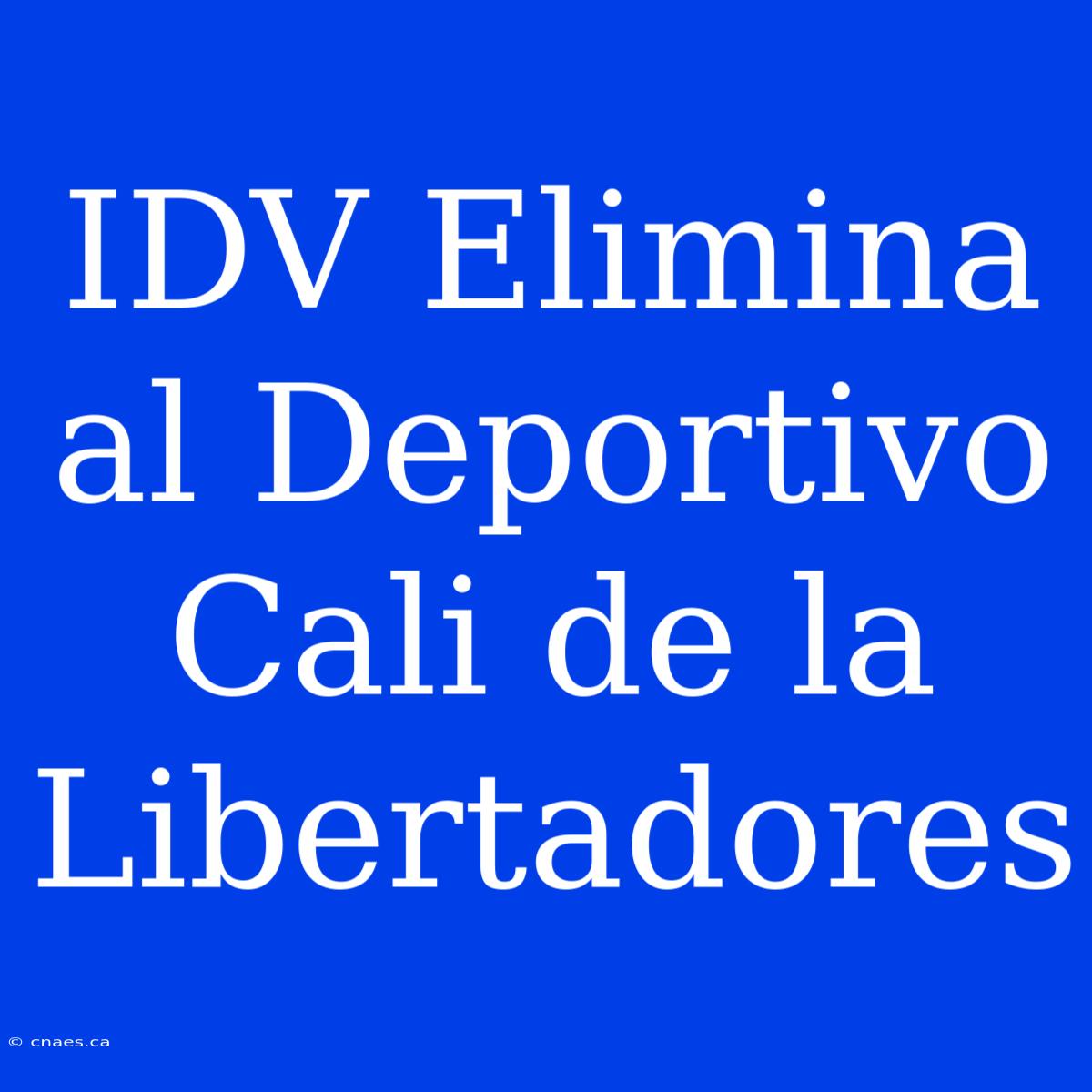 IDV Elimina Al Deportivo Cali De La Libertadores