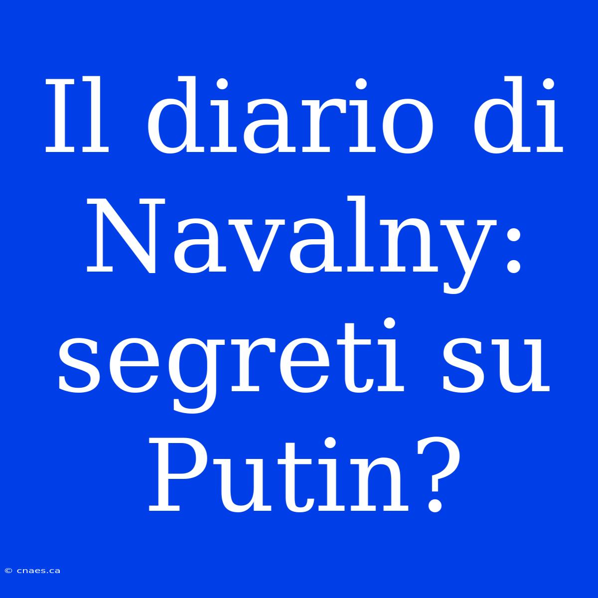 Il Diario Di Navalny: Segreti Su Putin?