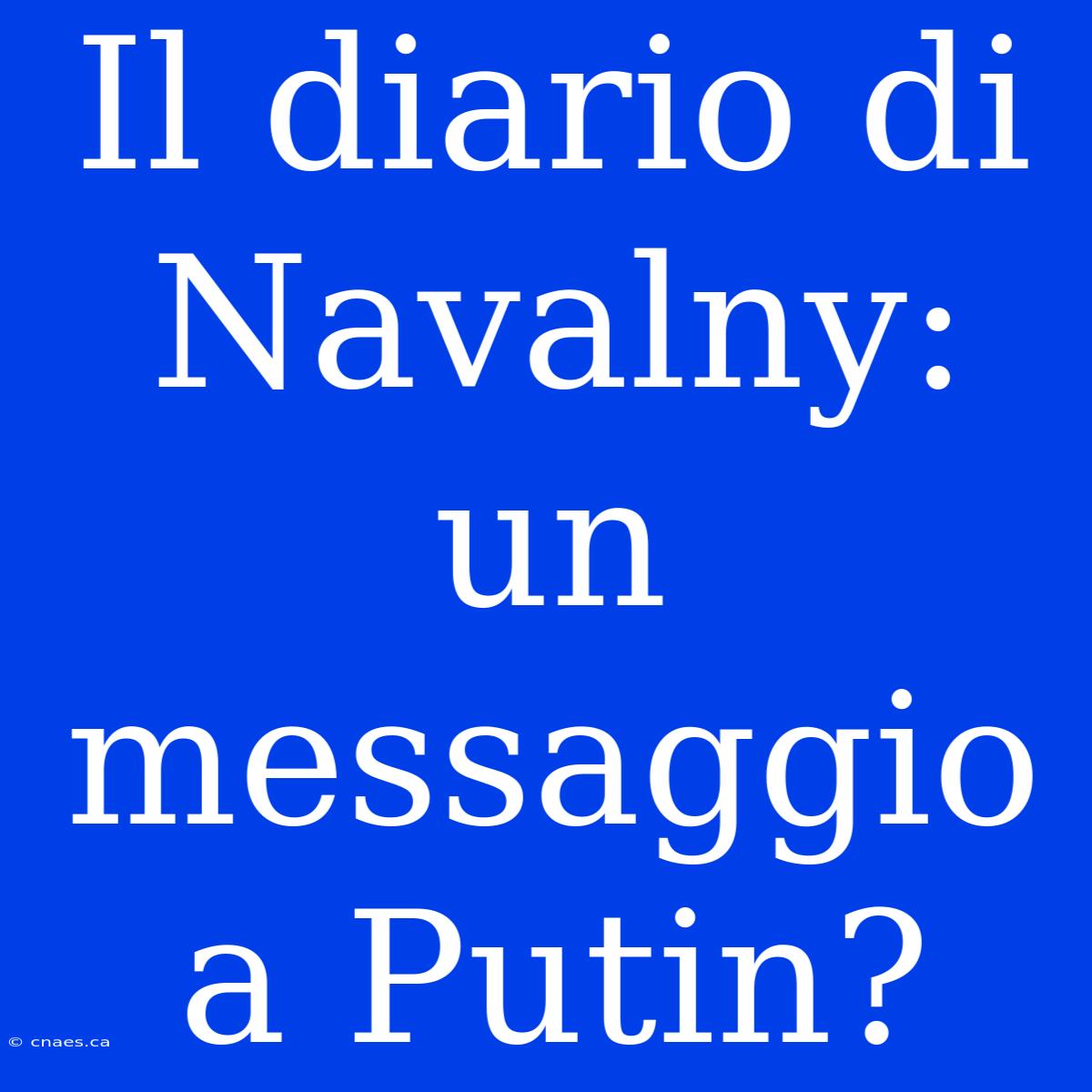 Il Diario Di Navalny: Un Messaggio A Putin?