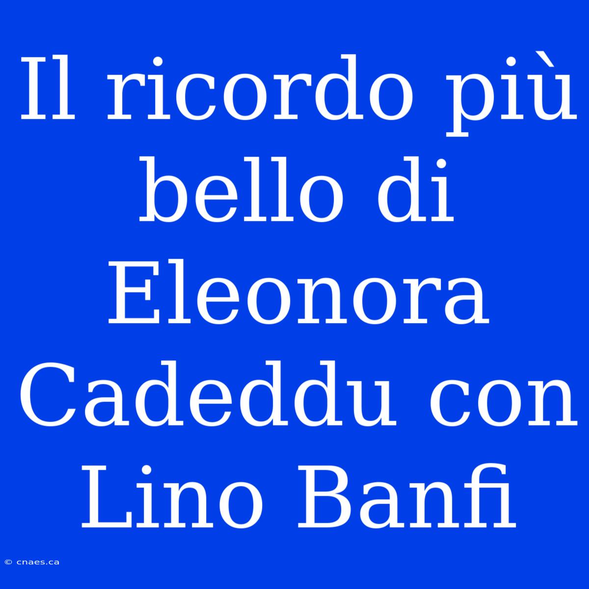 Il Ricordo Più Bello Di Eleonora Cadeddu Con Lino Banfi