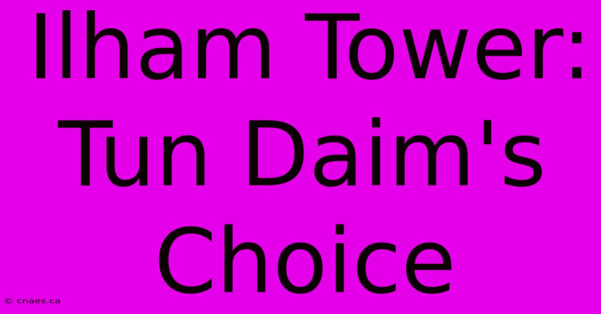 Ilham Tower: Tun Daim's Choice