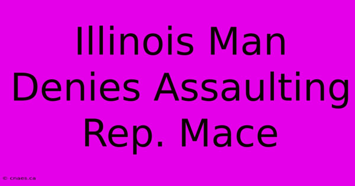 Illinois Man Denies Assaulting Rep. Mace