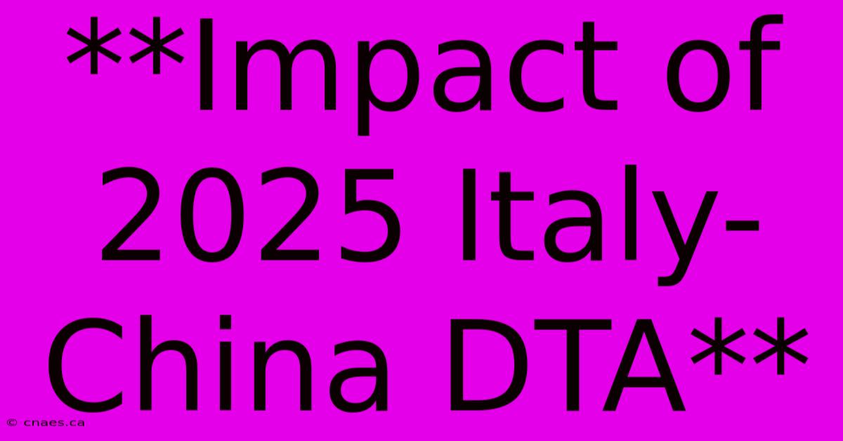 **Impact Of 2025 Italy-China DTA**