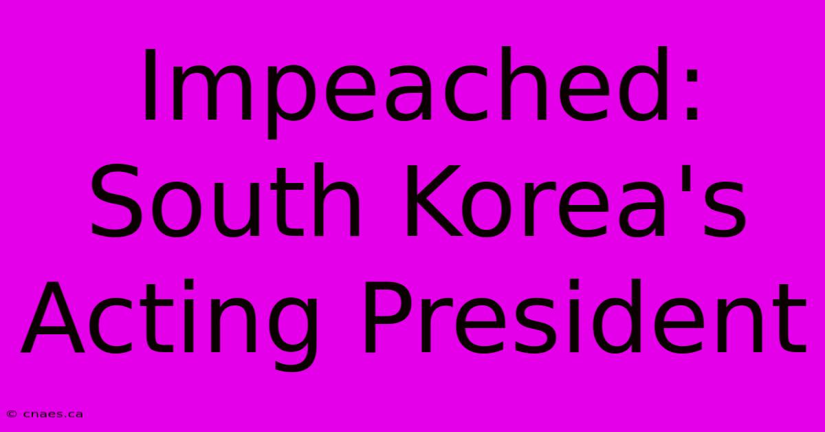 Impeached: South Korea's Acting President