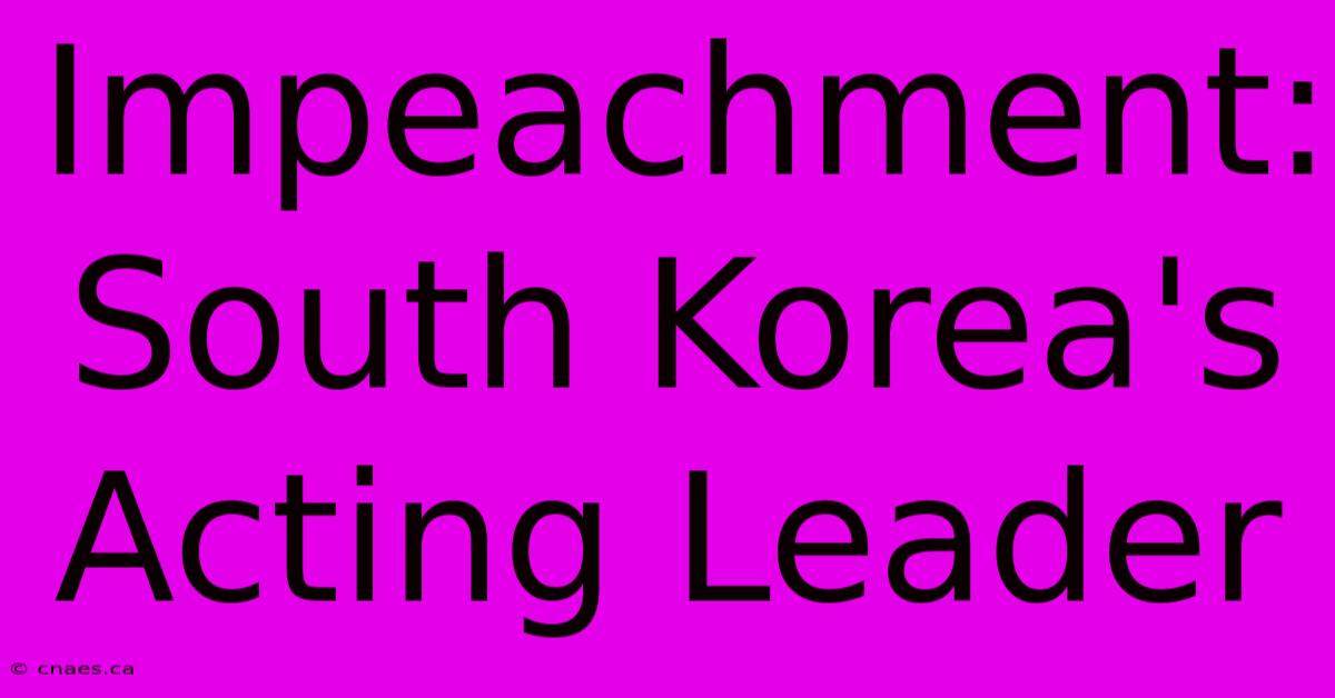 Impeachment: South Korea's Acting Leader