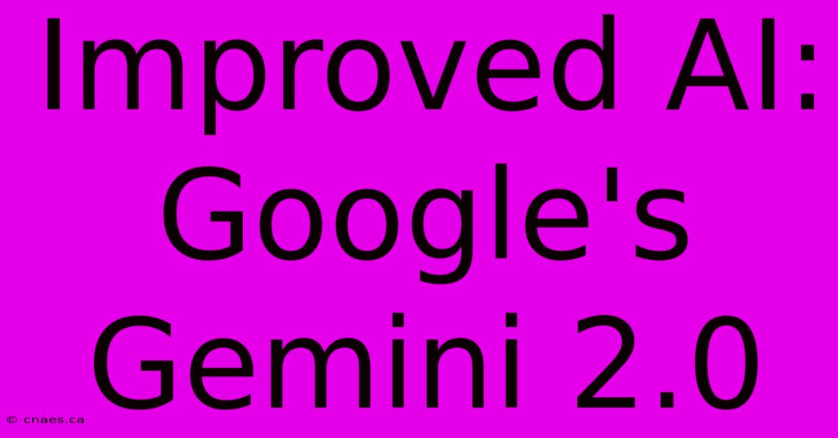 Improved AI: Google's Gemini 2.0