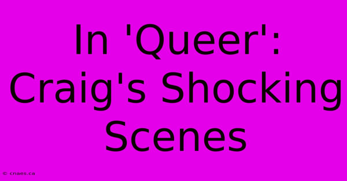 In 'Queer': Craig's Shocking Scenes