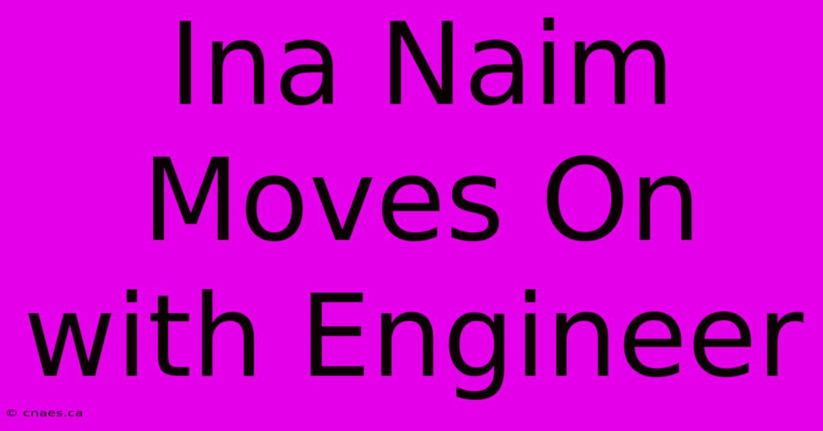 Ina Naim Moves On With Engineer