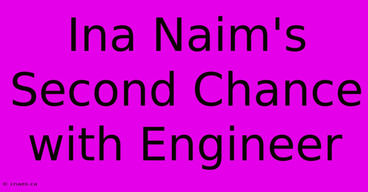 Ina Naim's Second Chance With Engineer