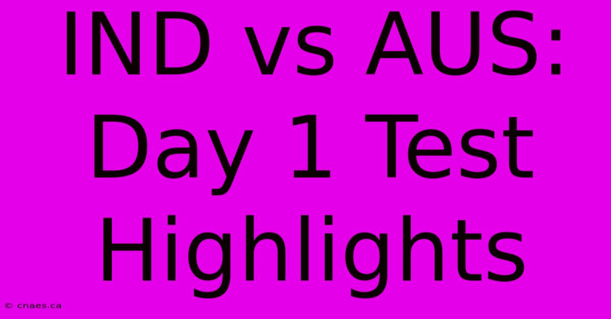 IND Vs AUS: Day 1 Test Highlights