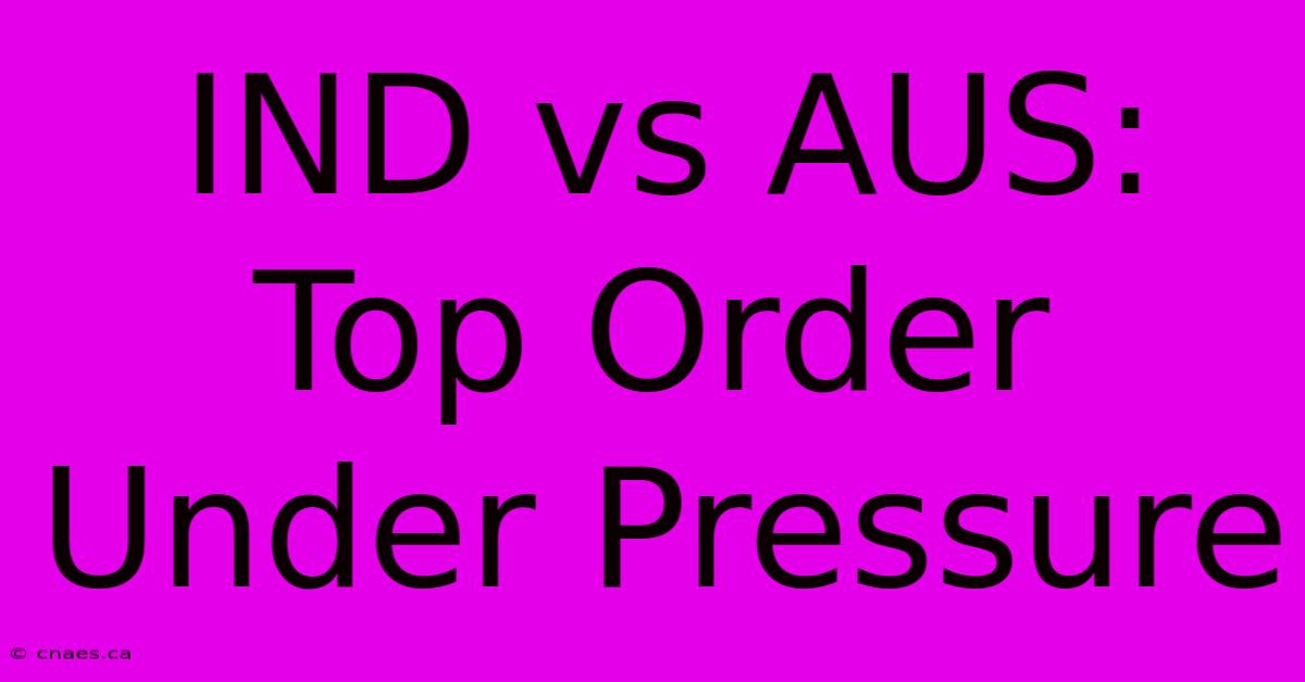 IND Vs AUS: Top Order Under Pressure