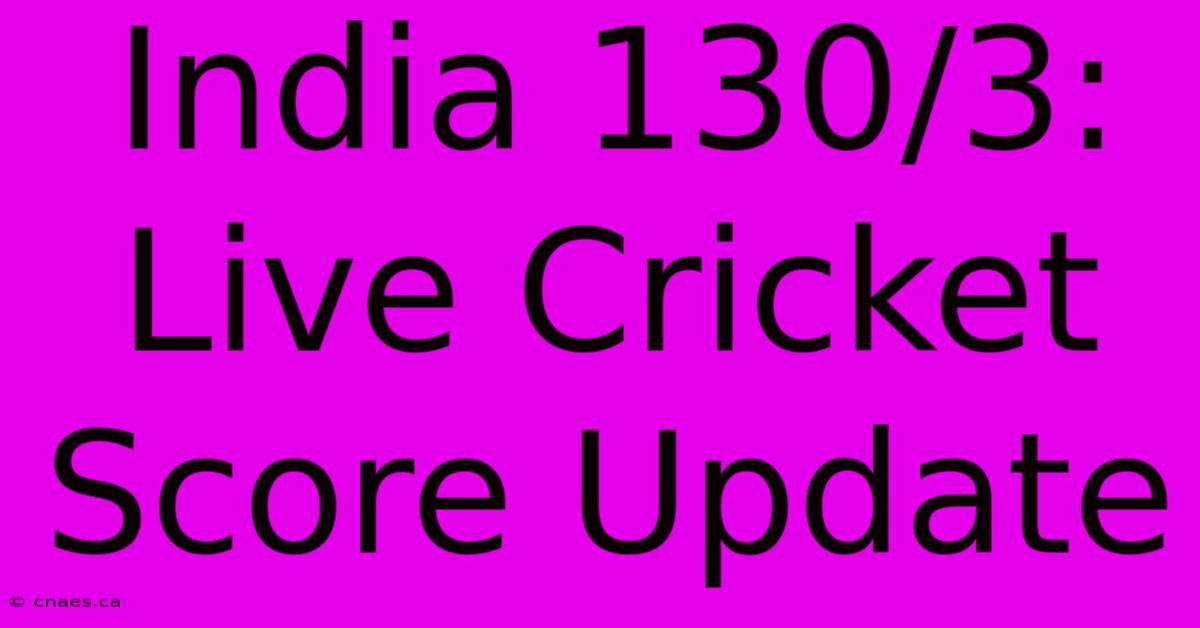 India 130/3: Live Cricket Score Update