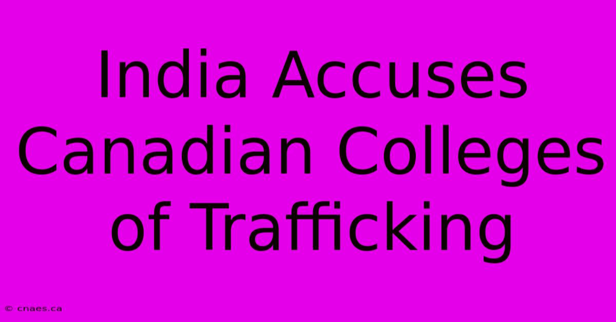 India Accuses Canadian Colleges Of Trafficking