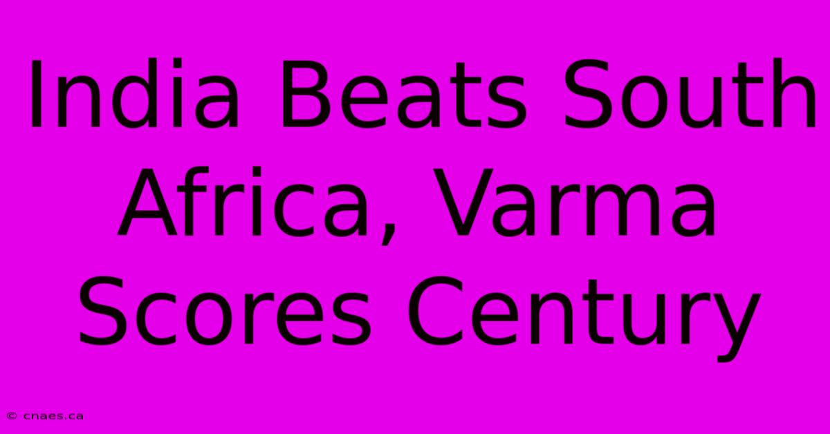 India Beats South Africa, Varma Scores Century