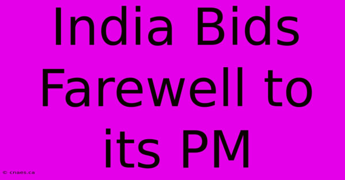 India Bids Farewell To Its PM