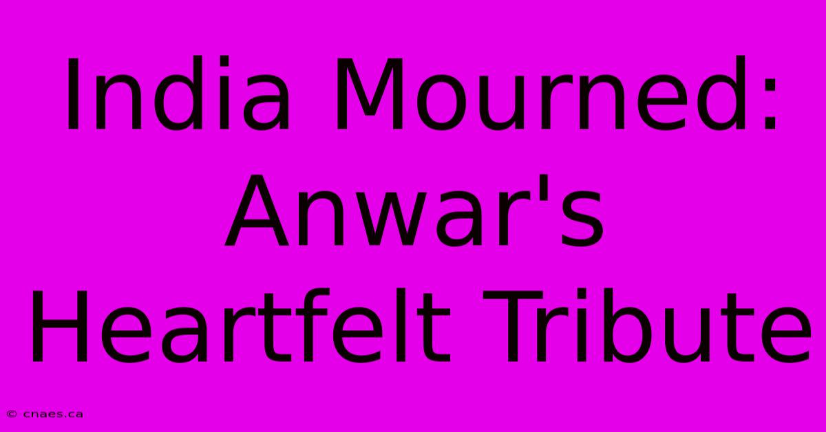 India Mourned: Anwar's Heartfelt Tribute