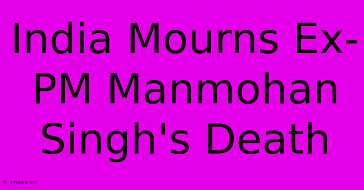 India Mourns Ex-PM Manmohan Singh's Death