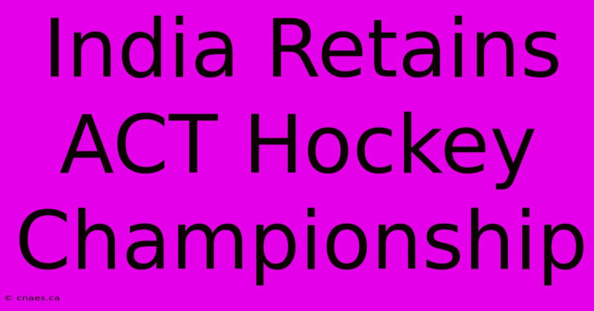 India Retains ACT Hockey Championship